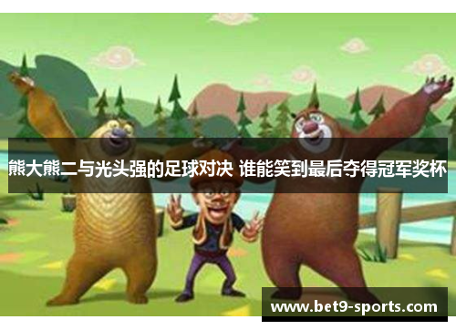 熊大熊二与光头强的足球对决 谁能笑到最后夺得冠军奖杯