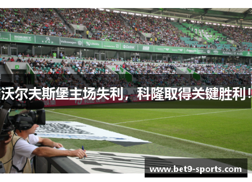 沃尔夫斯堡主场失利，科隆取得关键胜利！