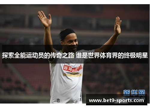探索全能运动员的传奇之路 谁是世界体育界的终极明星