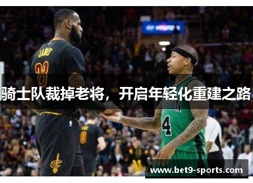 骑士队裁掉老将，开启年轻化重建之路