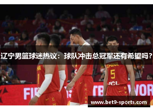 辽宁男篮球迷热议：球队冲击总冠军还有希望吗？