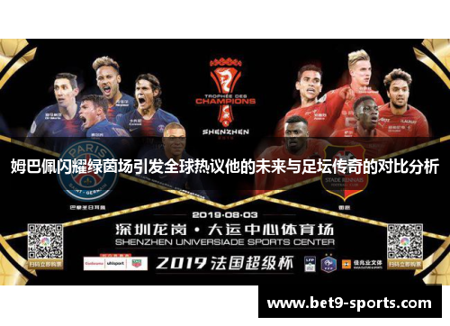 姆巴佩闪耀绿茵场引发全球热议他的未来与足坛传奇的对比分析