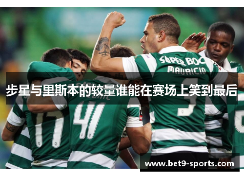 步星与里斯本的较量谁能在赛场上笑到最后