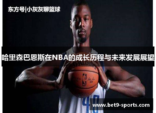 哈里森巴恩斯在NBA的成长历程与未来发展展望