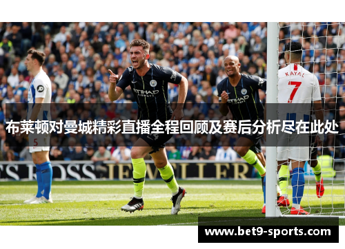 布莱顿对曼城精彩直播全程回顾及赛后分析尽在此处