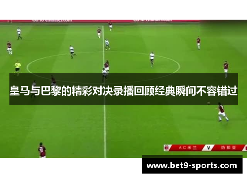 皇马与巴黎的精彩对决录播回顾经典瞬间不容错过