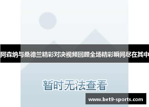 阿森纳与桑德兰精彩对决视频回顾全场精彩瞬间尽在其中
