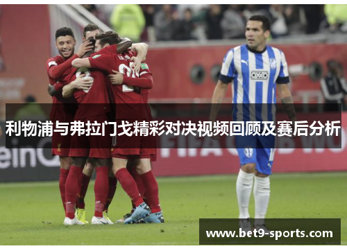 利物浦与弗拉门戈精彩对决视频回顾及赛后分析